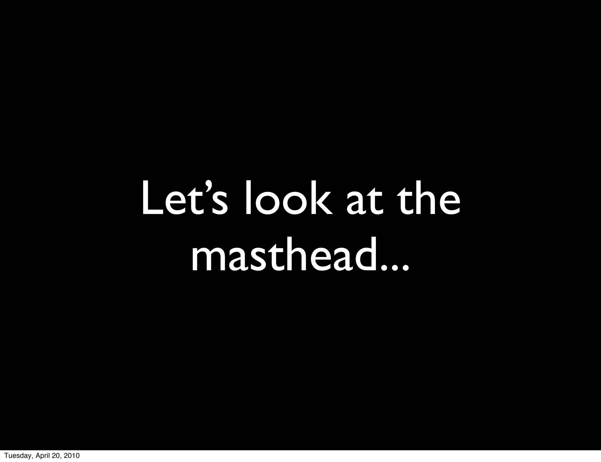 Let’s look at the
                            masthead...


Tuesday, April 20, 2010
 