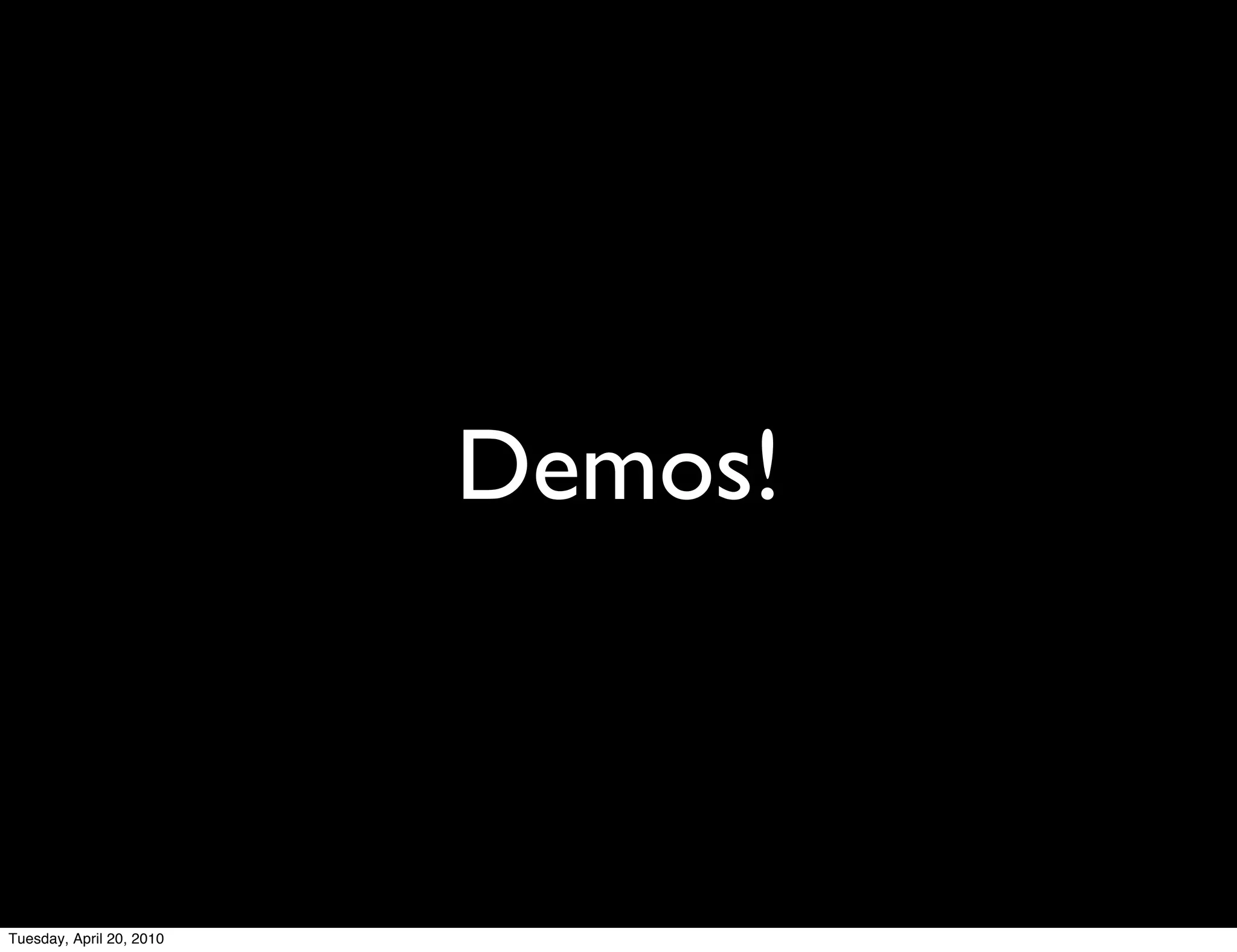 Demos!



Tuesday, April 20, 2010
 