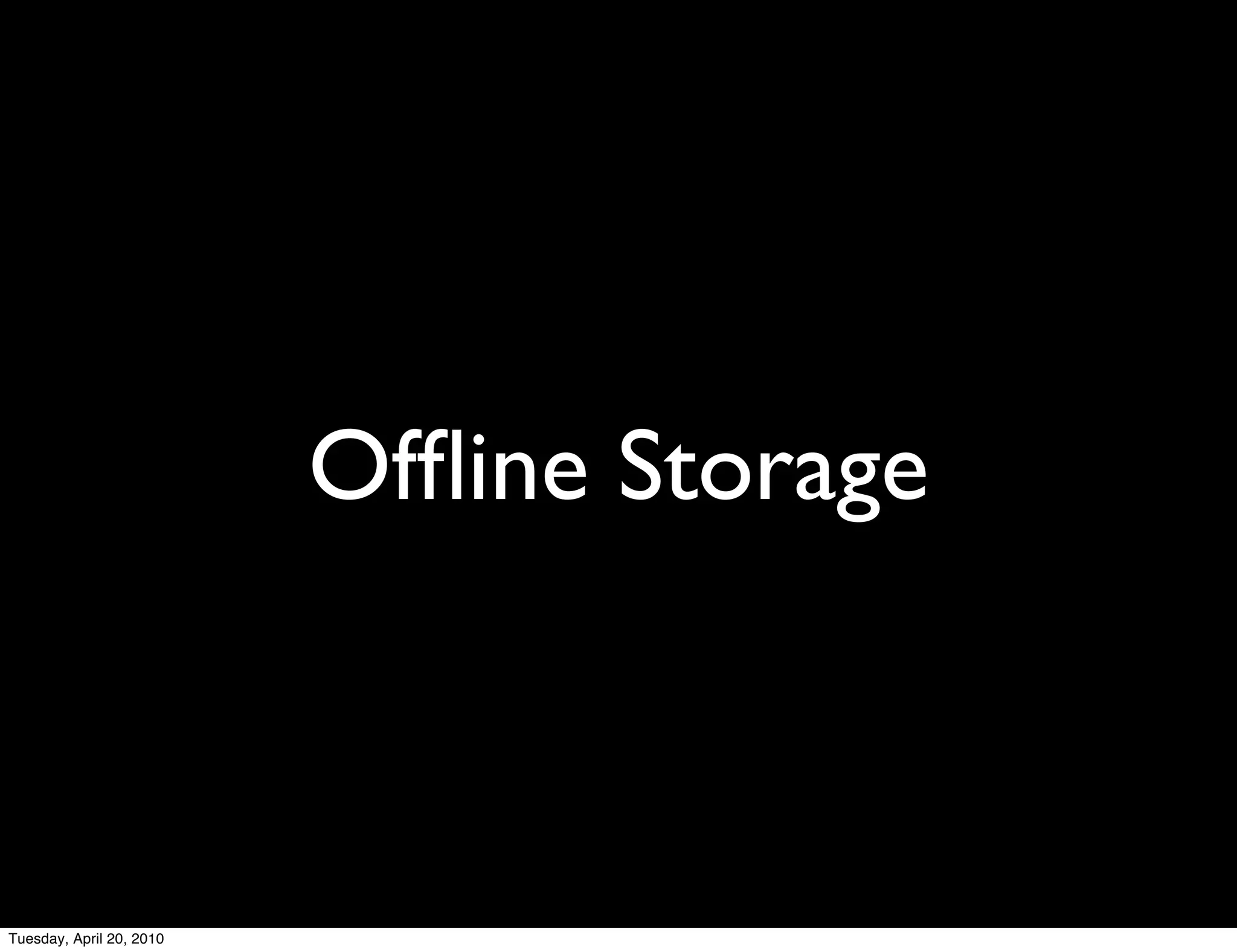 Ofﬂine Storage



Tuesday, April 20, 2010
 