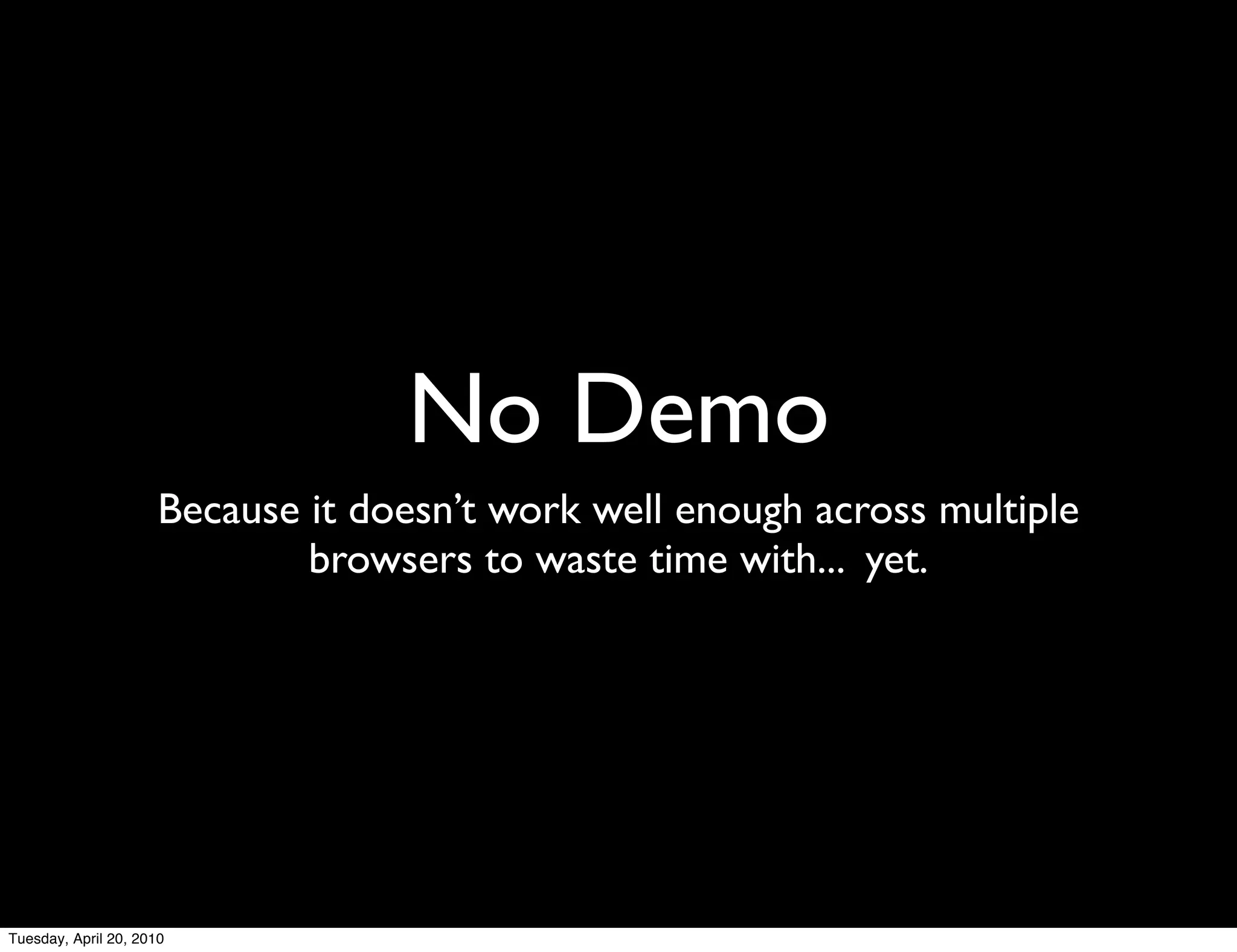 No Demo
                      Because it doesn’t work well enough across multiple
                              browsers to waste time with... yet.




Tuesday, April 20, 2010
 