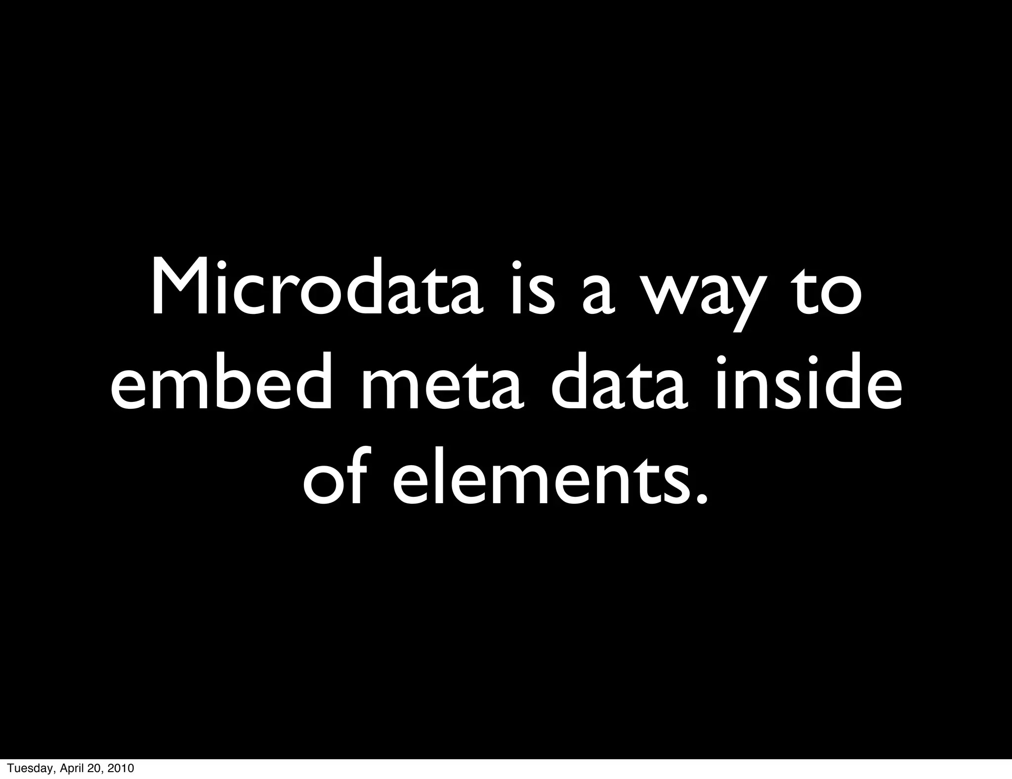 Microdata is a way to
                  embed meta data inside
                       of elements.


Tuesday, April 20, 2010
 