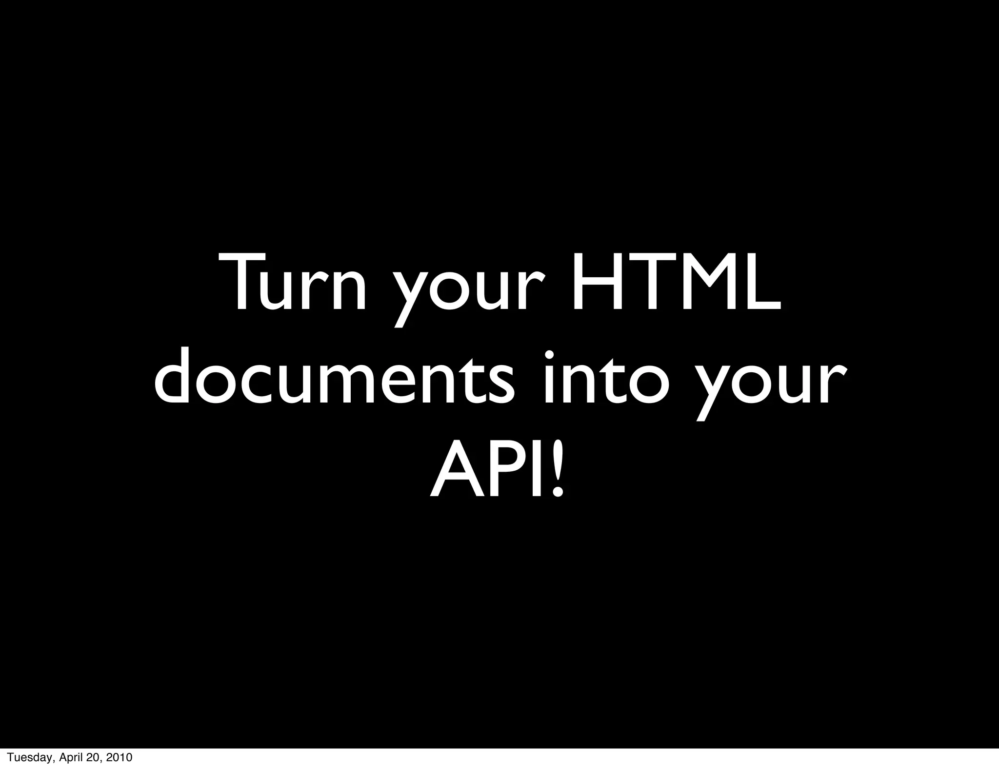 Turn your HTML
                          documents into your
                                  API!


Tuesday, April 20, 2010
 
