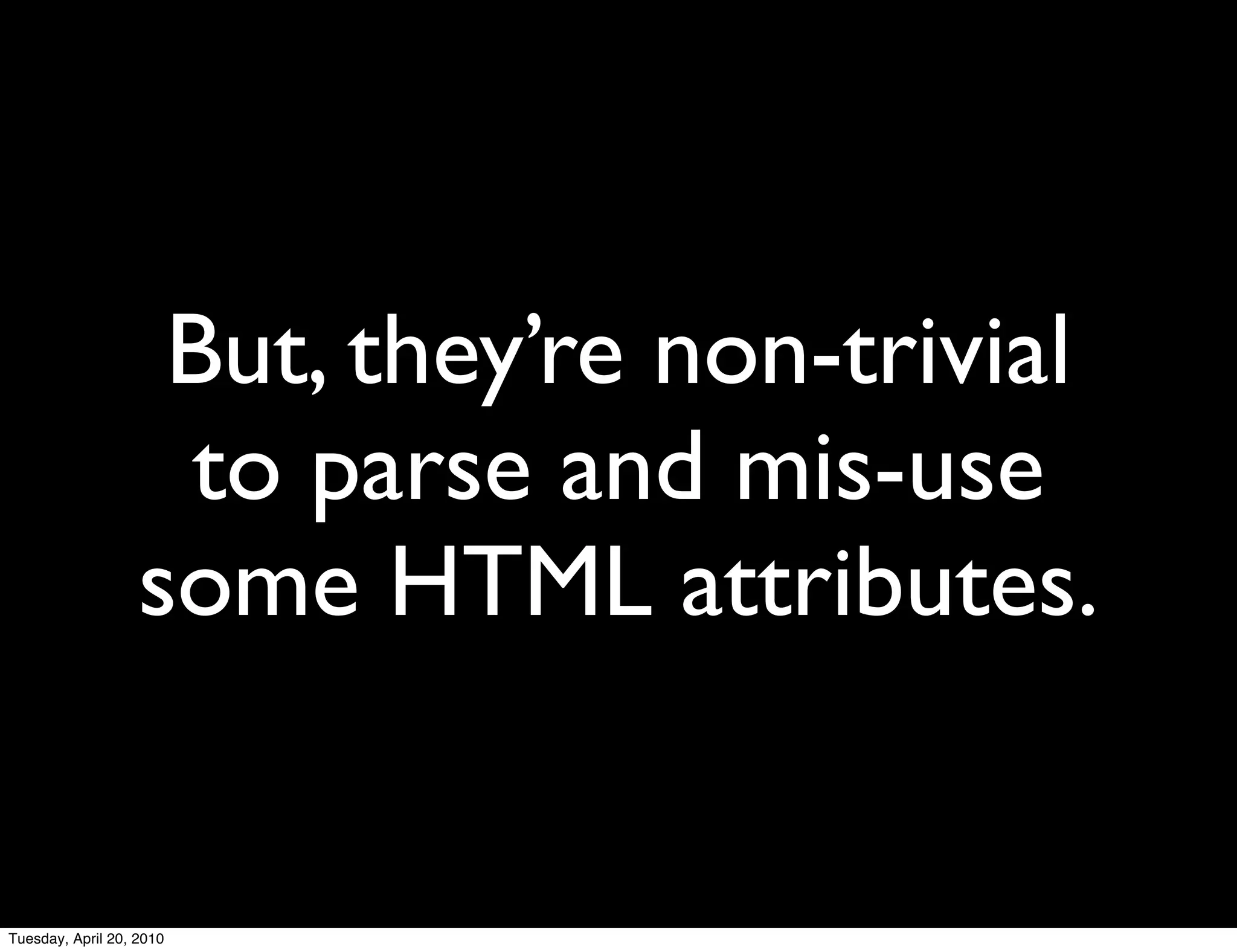 But, they’re non-trivial
                    to parse and mis-use
                   some HTML attributes.


Tuesday, April 20, 2010
 
