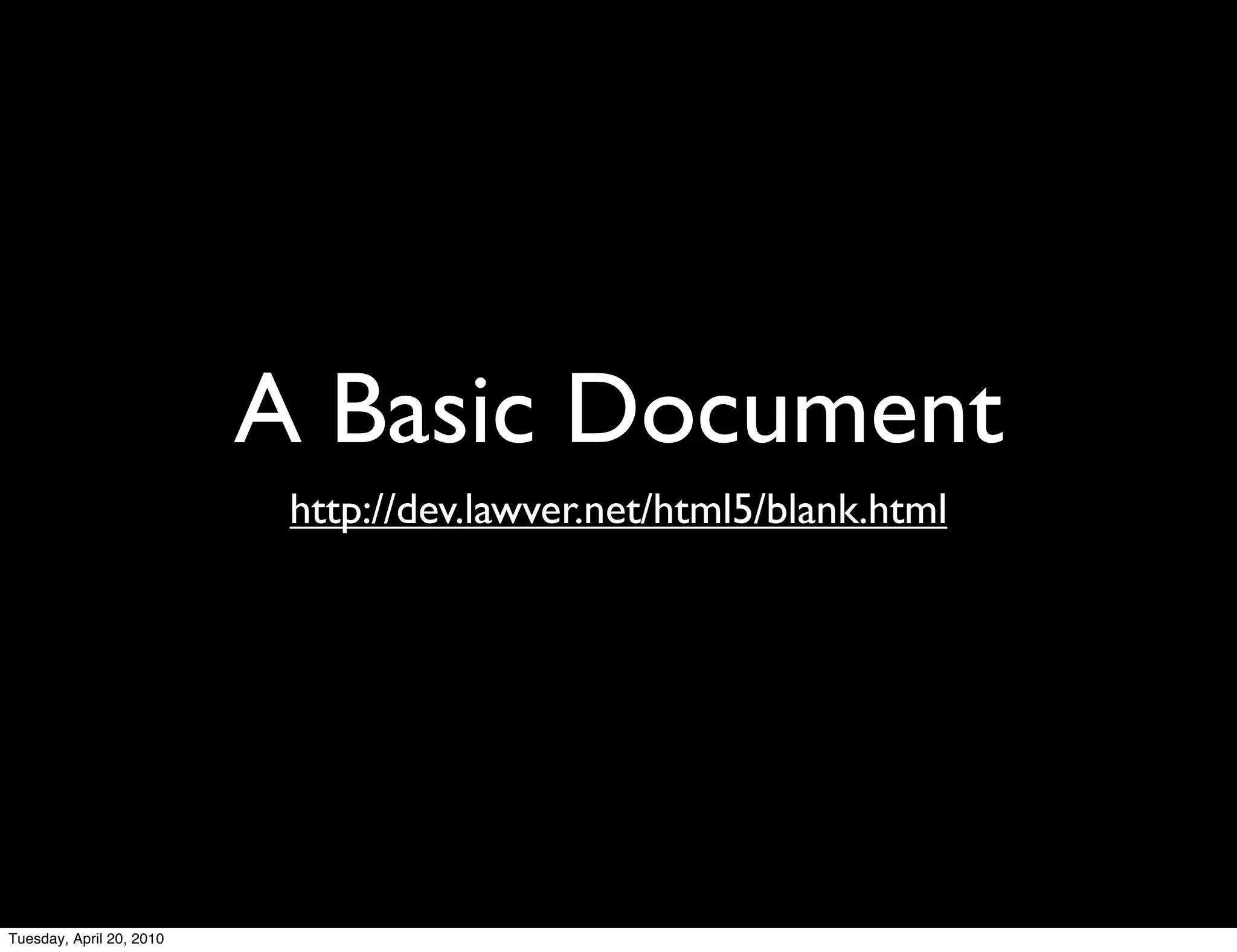 A Basic Document
                           http://dev.lawver.net/html5/blank.html




Tuesday, April 20, 2010
 