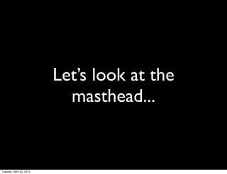 Let’s look at the
                            masthead...


Tuesday, April 20, 2010
 