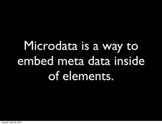 Microdata is a way to
                  embed meta data inside
                       of elements.


Tuesday, April 20, 2010
 