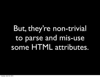 But, they’re non-trivial
                    to parse and mis-use
                   some HTML attributes.


Tuesday, April 20, 2010
 