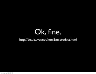 Ok, ﬁne.
                          http://dev.lawver.net/html5/microdata.html




Tuesday, April 20, 2010
 