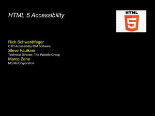 HTML 5 Accessibility



Rich Schwerdtfeger
CTO Accessibility IBM Software
Steve Faulkner
Technical Director, The Paciello Group
Marco Zehe
Mozilla Corporation
 
