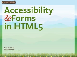Accessibility
&Forms
in HTML5

Aaron Gustafson
Easy Designs, LLC
slideshare.net/AaronGustafson
 