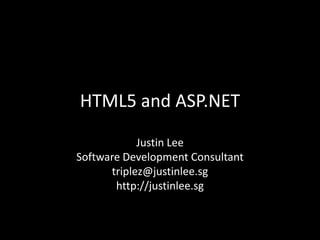 HTML5 and ASP.NET

            Justin Lee
Software Development Consultant
      triplez@justinlee.sg
       http://justinlee.sg
 