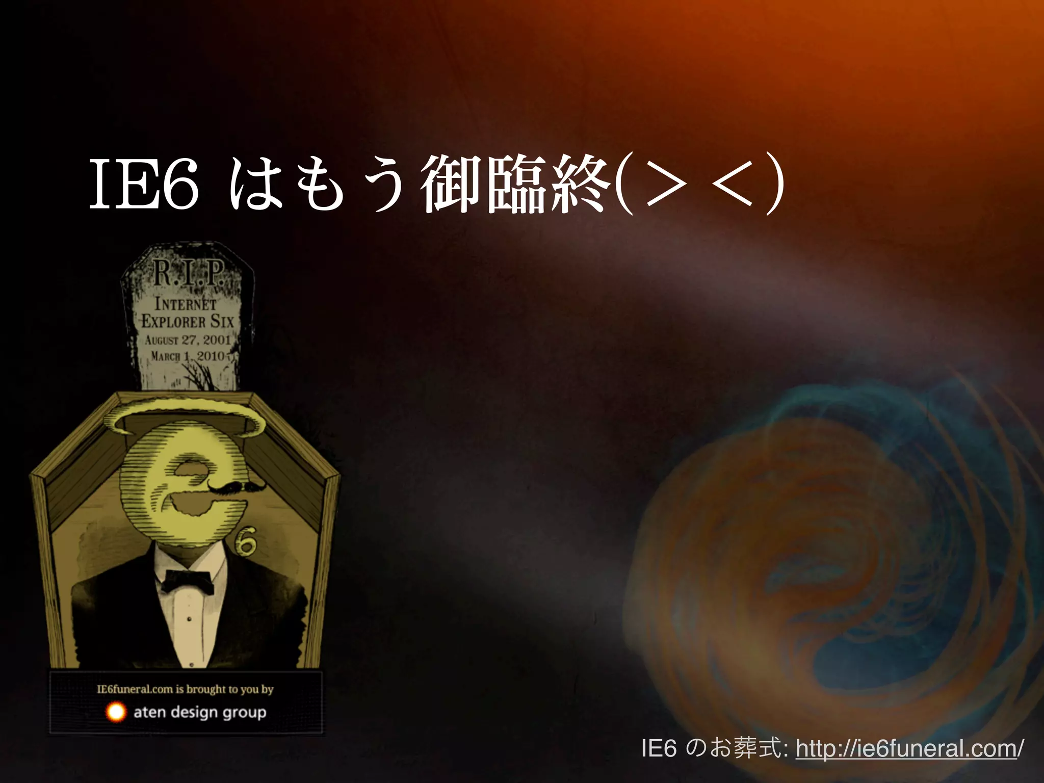 IE6   : http://ie6funeral.com/
 