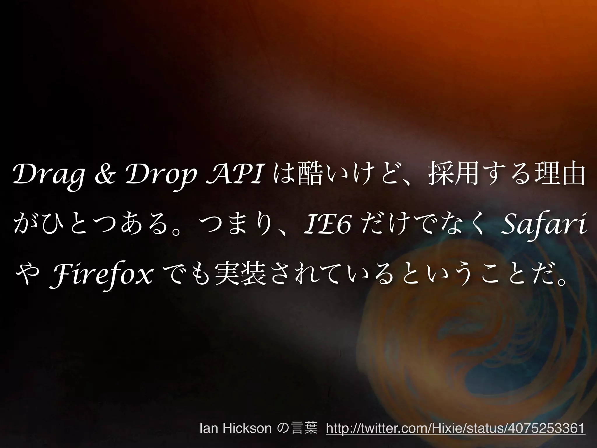 Drag & Drop API
                          IE6                          Safari
  Firefox




            Ian Hickson    http://twitter.com/Hixie/status/4075253361
 