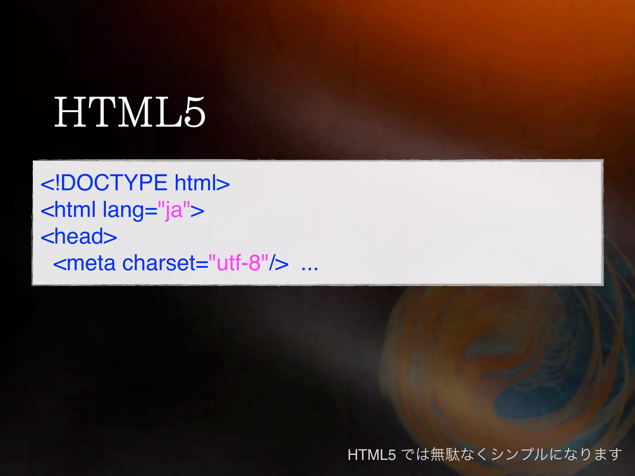 <!DOCTYPE html>
<html lang="ja">
<head>
 <meta charset="utf-8"/> ...




                               HTML5
 