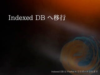 Indexed DB   Firefox 4
 