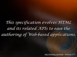 This specification evolves HTML
  and its related APIs to ease the
authoring of Web-based applications.




                     http://whatwg.org/html5 - Abstract
 