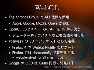 Firefox 4~ https://developer.mozilla.org/en/WebGL
 