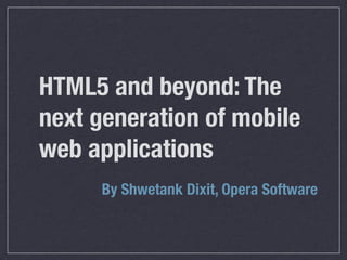 HTML5 and beyond: The
next generation of mobile
web applications
      By Shwetank Dixit, Opera Software
 