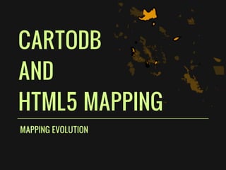 CARTODB
AND
HTML5 MAPPING
MAPPING EVOLUTION
 