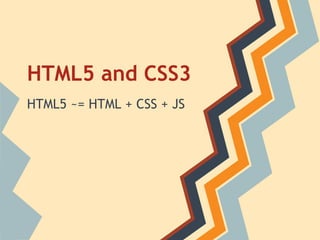 HTML5 and CSS3
HTML5 ~= HTML + CSS + JS
 
