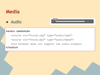 Media
● Audio
<audio controls>
<source src="horse.ogg" type="audio/ogg">
<source src="horse.mp3" type="audio/mpeg">
Your browser does not support the audio element.
</audio>
 