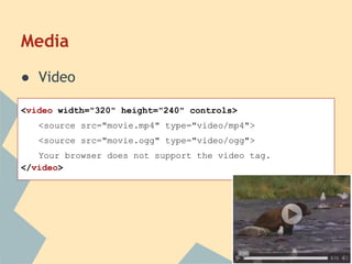 Media
● Video
<video width="320" height="240" controls>
<source src="movie.mp4" type="video/mp4">
<source src="movie.ogg" type="video/ogg">
Your browser does not support the video tag.
</video>
 