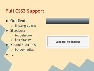 Full CSS3 Support
● Gradients
○ linear-gradient
● Shadows
○ text-shadow
○ box-shadow
● Round Corners
○ border-radius
● ...
 