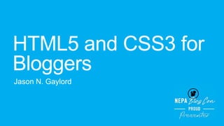 HTML5 and CSS3 for
Bloggers
Jason N. Gaylord

 