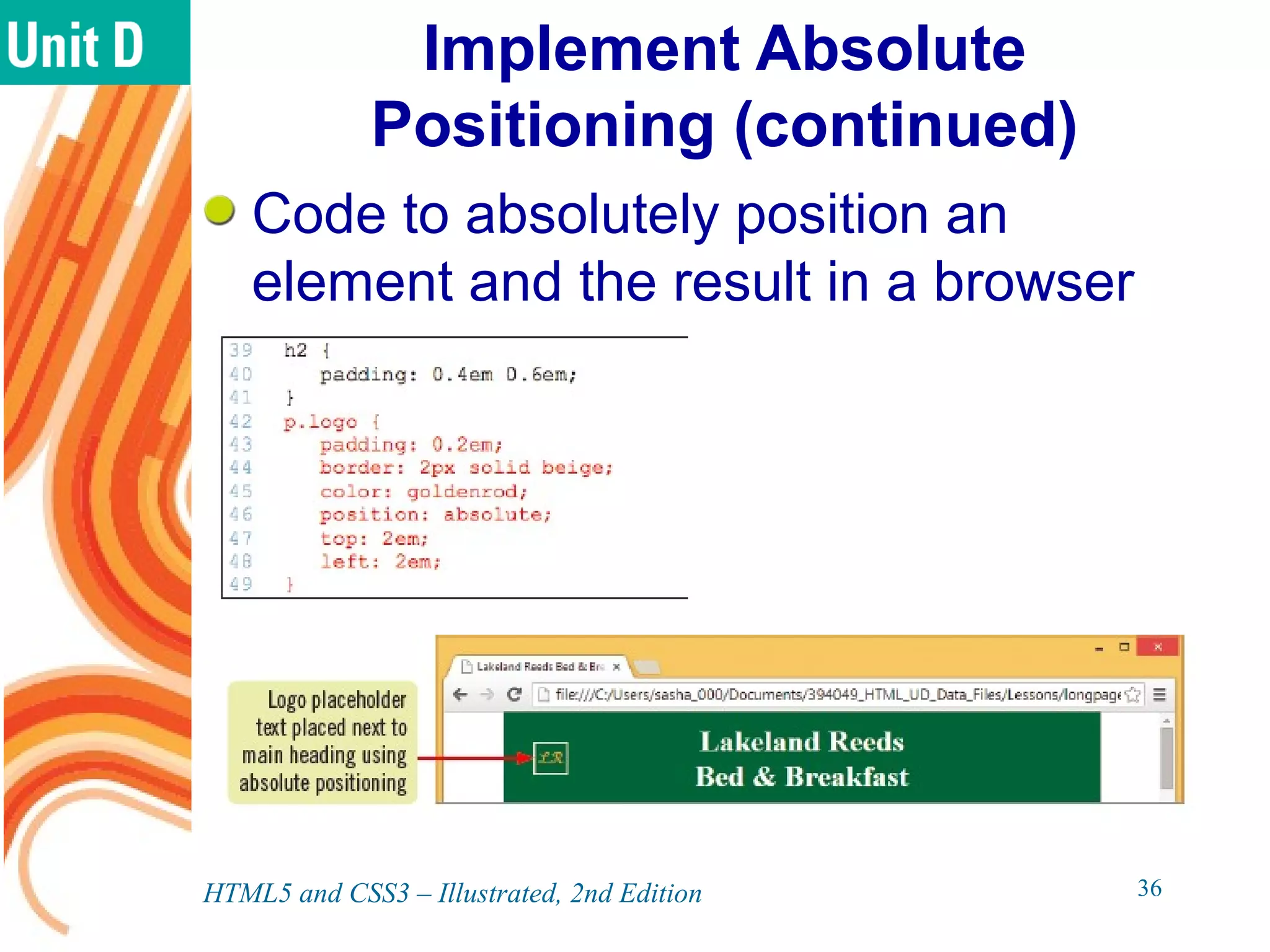 Implement Absolute
Positioning (continued)
Code to absolutely position an
element and the result in a browser
HTML5 and CSS3 – Illustrated, 2nd Edition 36
 
