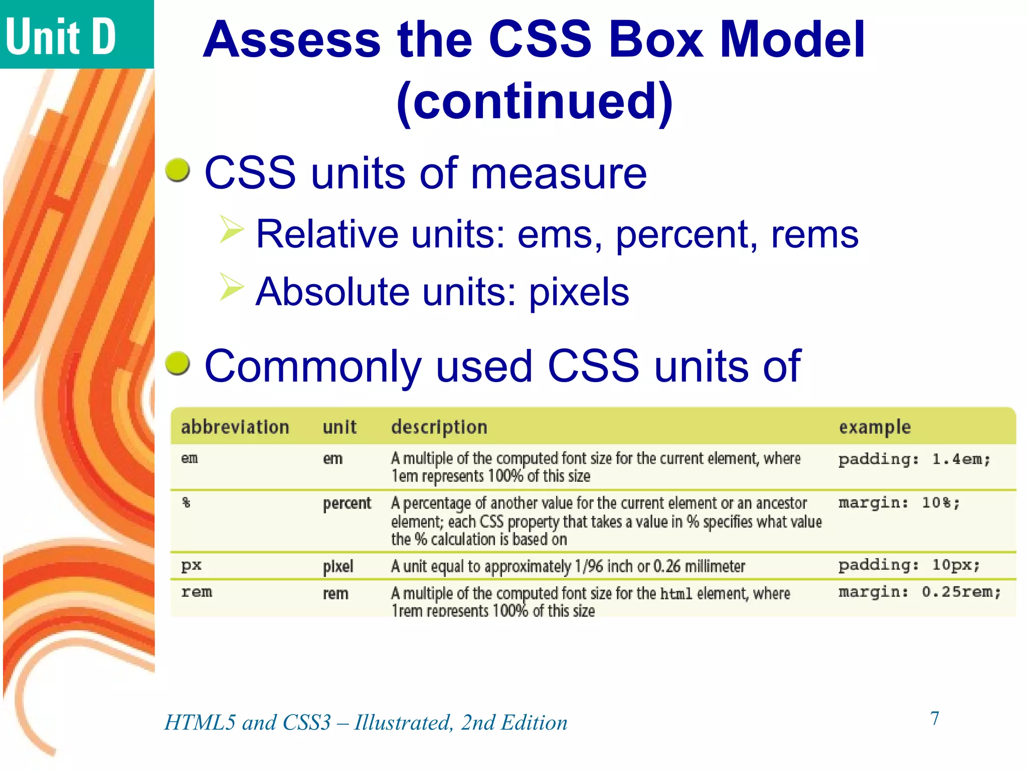 Assess the CSS Box Model
(continued)
CSS units of measure
 Relative units: ems, percent, rems
 Absolute units: pixels
Commonly used CSS units of
measure
HTML5 and CSS3 – Illustrated, 2nd Edition 7
 