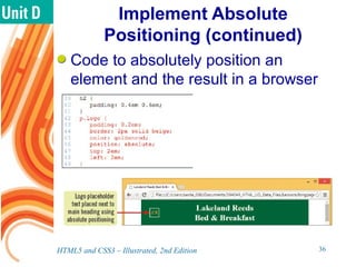 Implement Absolute
Positioning (continued)
Code to absolutely position an
element and the result in a browser
HTML5 and CSS3 – Illustrated, 2nd Edition 36
 