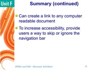 Summary (continued)
Can create a link to any computer
readable document
To increase accessibility, provide
users a way to skip or ignore the
navigation bar
HTML5 and CSS3 – Illustrated, 2nd Edition 29
 