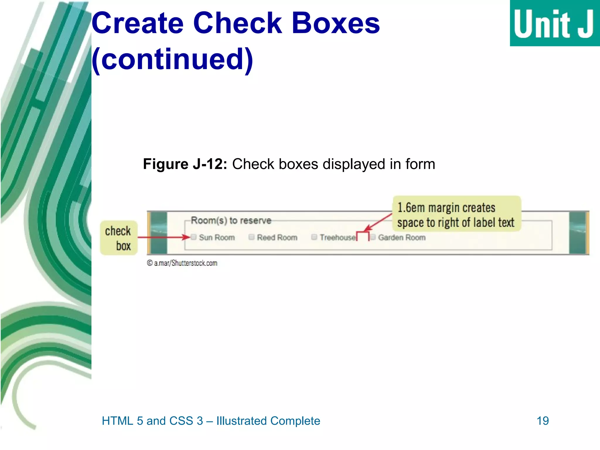 Create Check Boxes
(continued)
HTML 5 and CSS 3 – Illustrated Complete 19
Figure J-12: Check boxes displayed in form
 