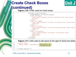 Create Check Boxes
(continued)
HTML 5 and CSS 3 – Illustrated Complete 18
Figure J-10: HTML code for check boxes
Figure J-11: CSS code to add space to the right of check box labels
 