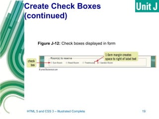 Create Check Boxes
(continued)
HTML 5 and CSS 3 – Illustrated Complete 19
Figure J-12: Check boxes displayed in form
 