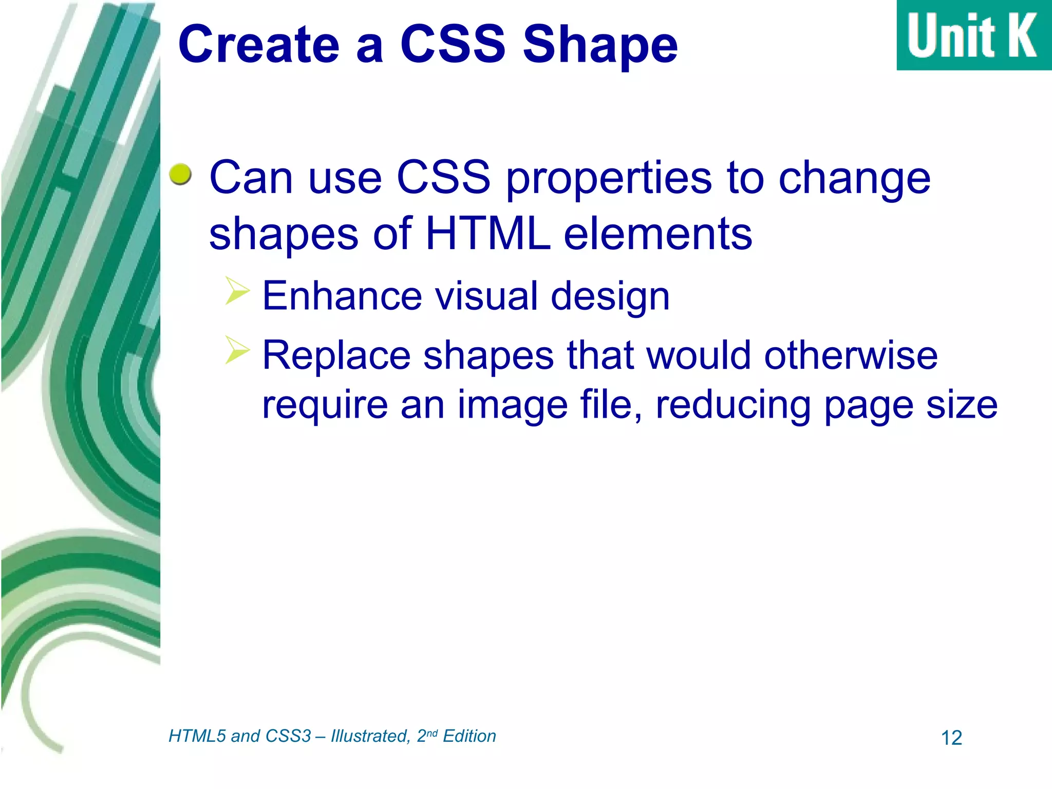 Create a CSS Shape
Can use CSS properties to change
shapes of HTML elements
 Enhance visual design
 Replace shapes that would otherwise
require an image file, reducing page size
12HTML5 and CSS3 – Illustrated, 2nd
Edition
 