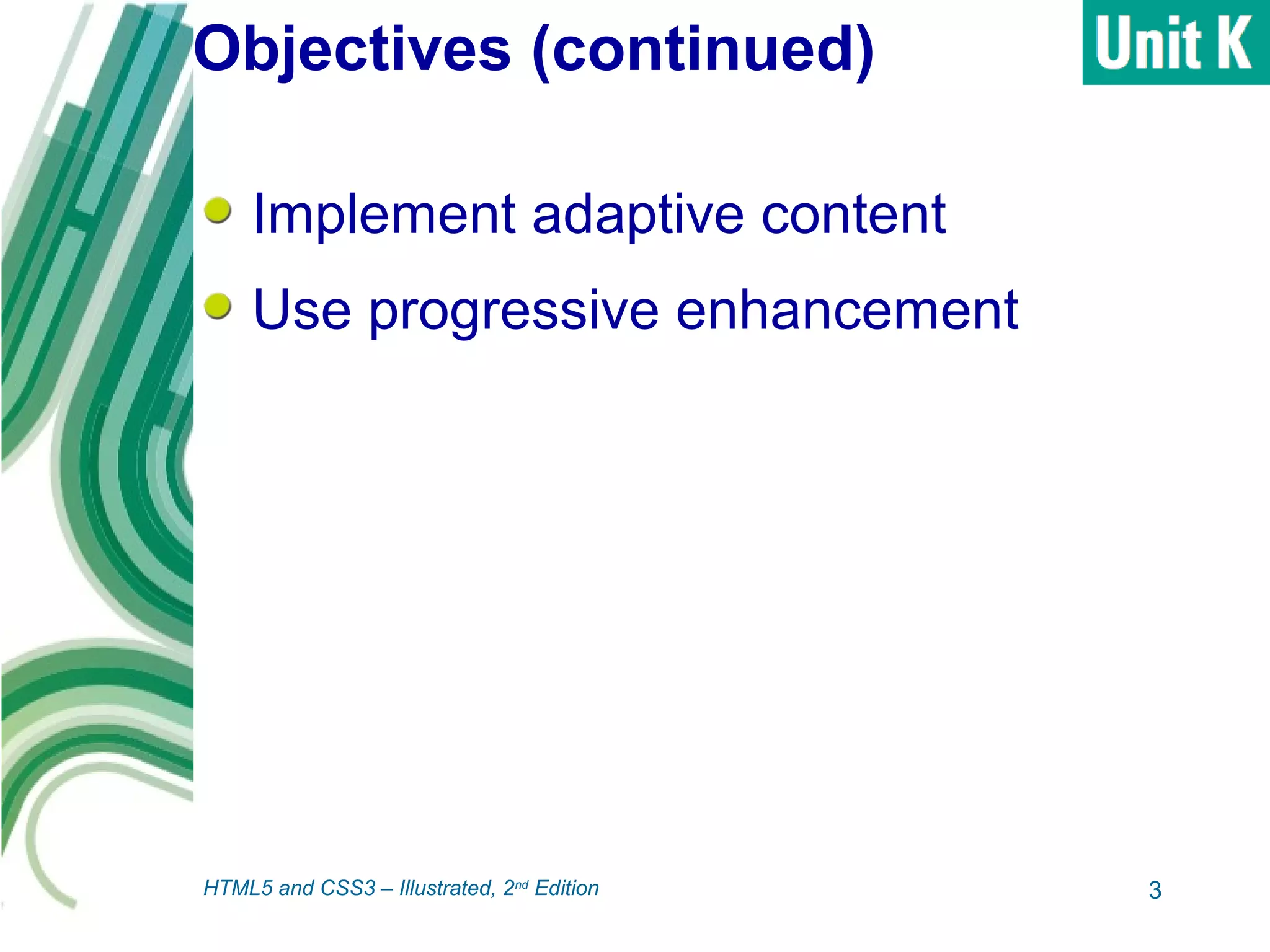 Objectives (continued)
Implement adaptive content
Use progressive enhancement
3HTML5 and CSS3 – Illustrated, 2nd
Edition
 