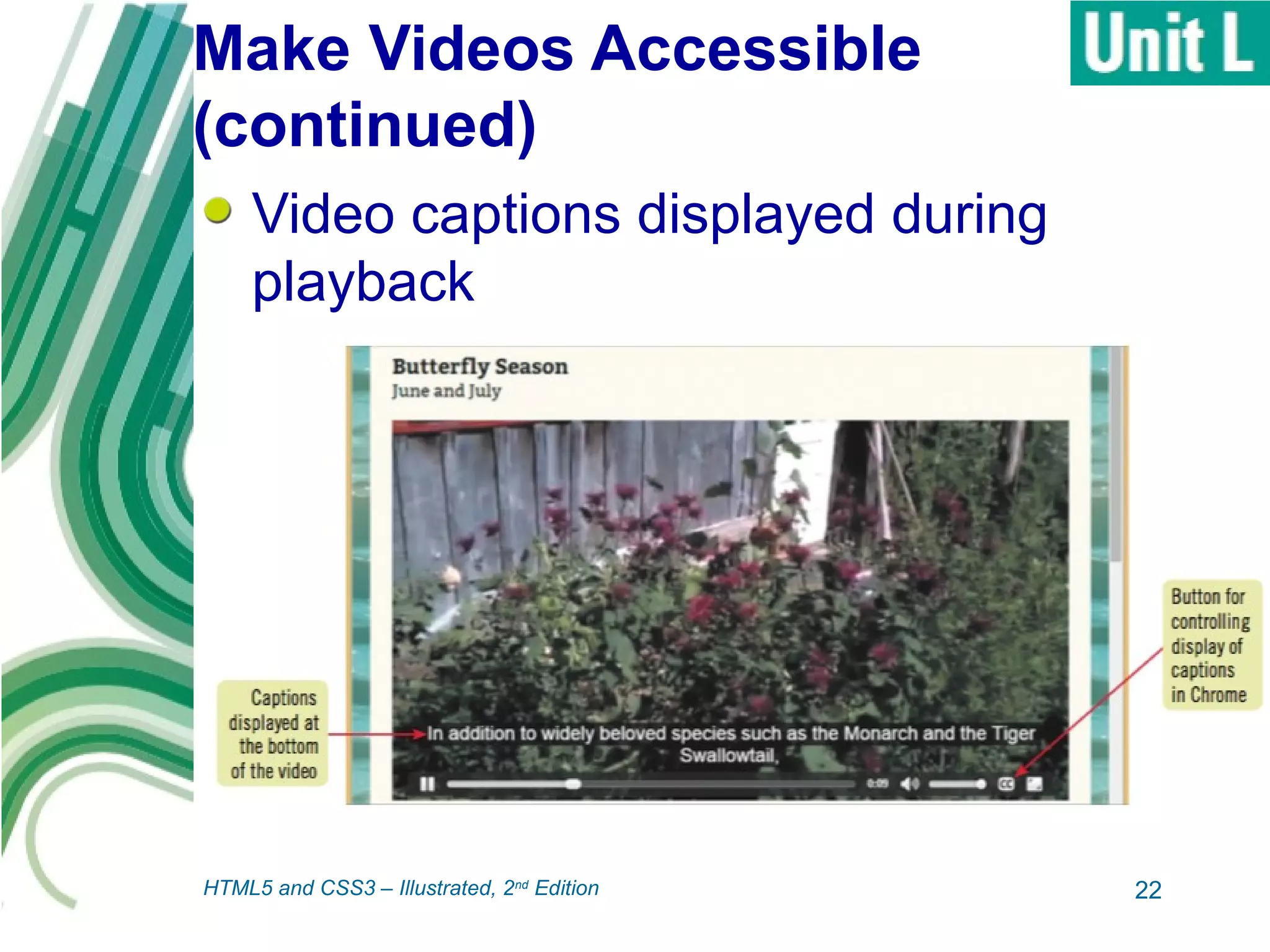 Make Videos Accessible
(continued)
Video captions displayed during
playback
22HTML5 and CSS3 – Illustrated, 2nd
Edition
 