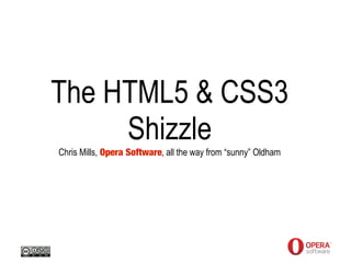 The HTML5 & CSS3
     Shizzle
Chris Mills, Opera Software, all the way from “sunny” Oldham
 
