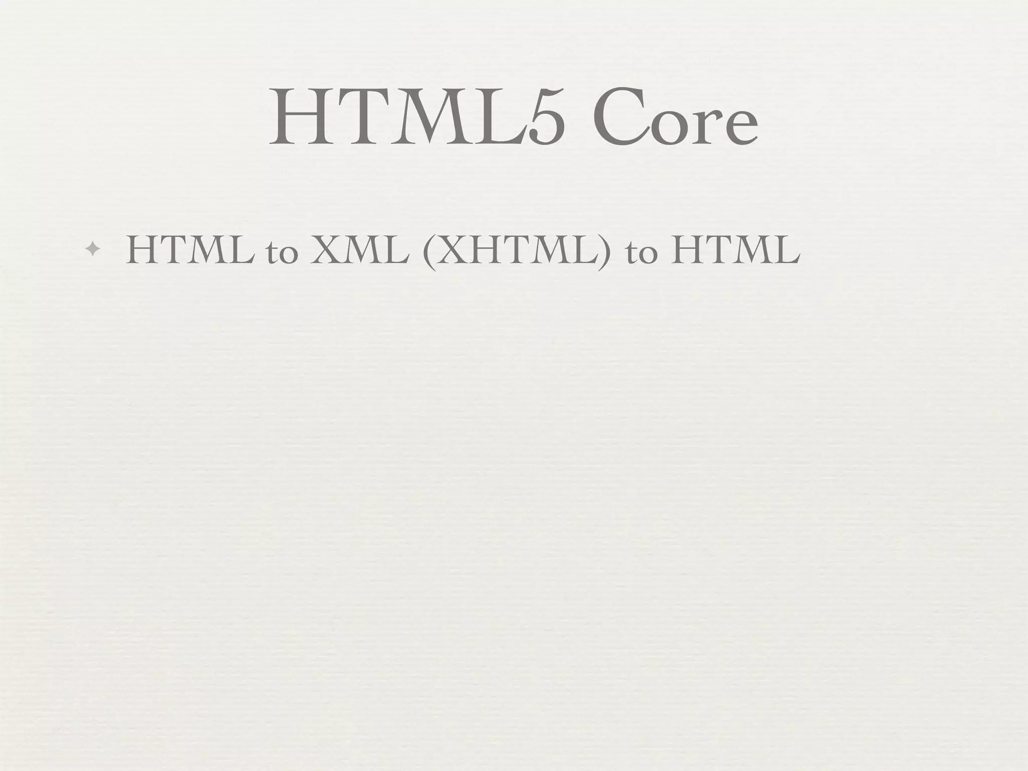 HTML5 Core
✦   HTML to XML (XHTML) to HTML
 