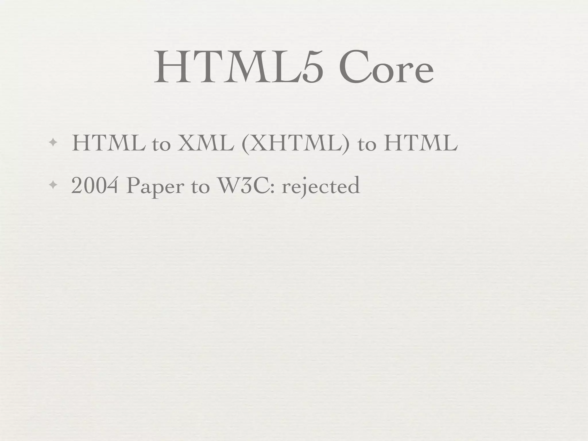 HTML5 Core
✦   HTML to XML (XHTML) to HTML
✦   2004 Paper to W3C: rejected
 