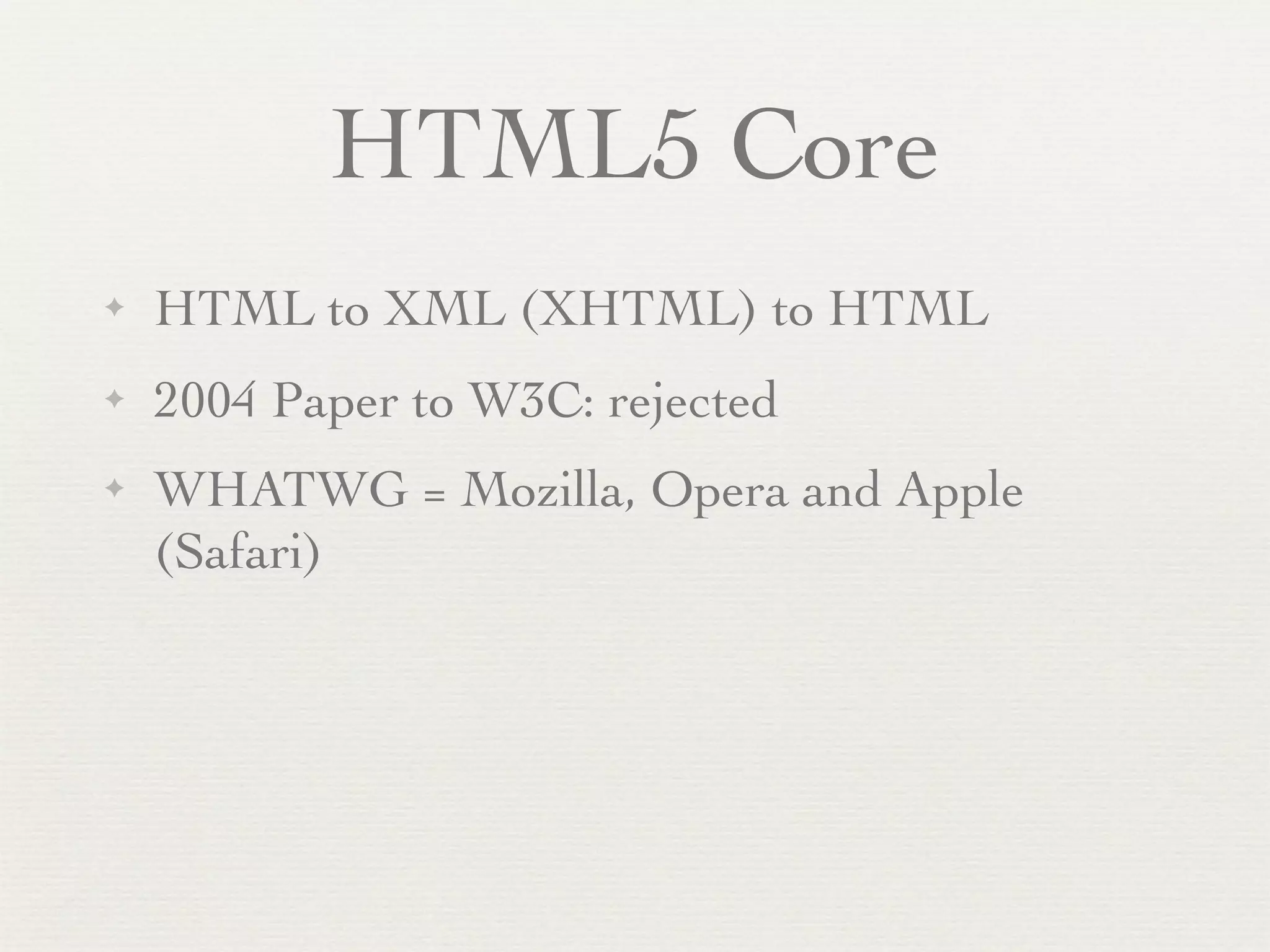 HTML5 Core
✦   HTML to XML (XHTML) to HTML
✦   2004 Paper to W3C: rejected
✦   WHATWG = Mozilla, Opera and Apple
    (Safari)
 
