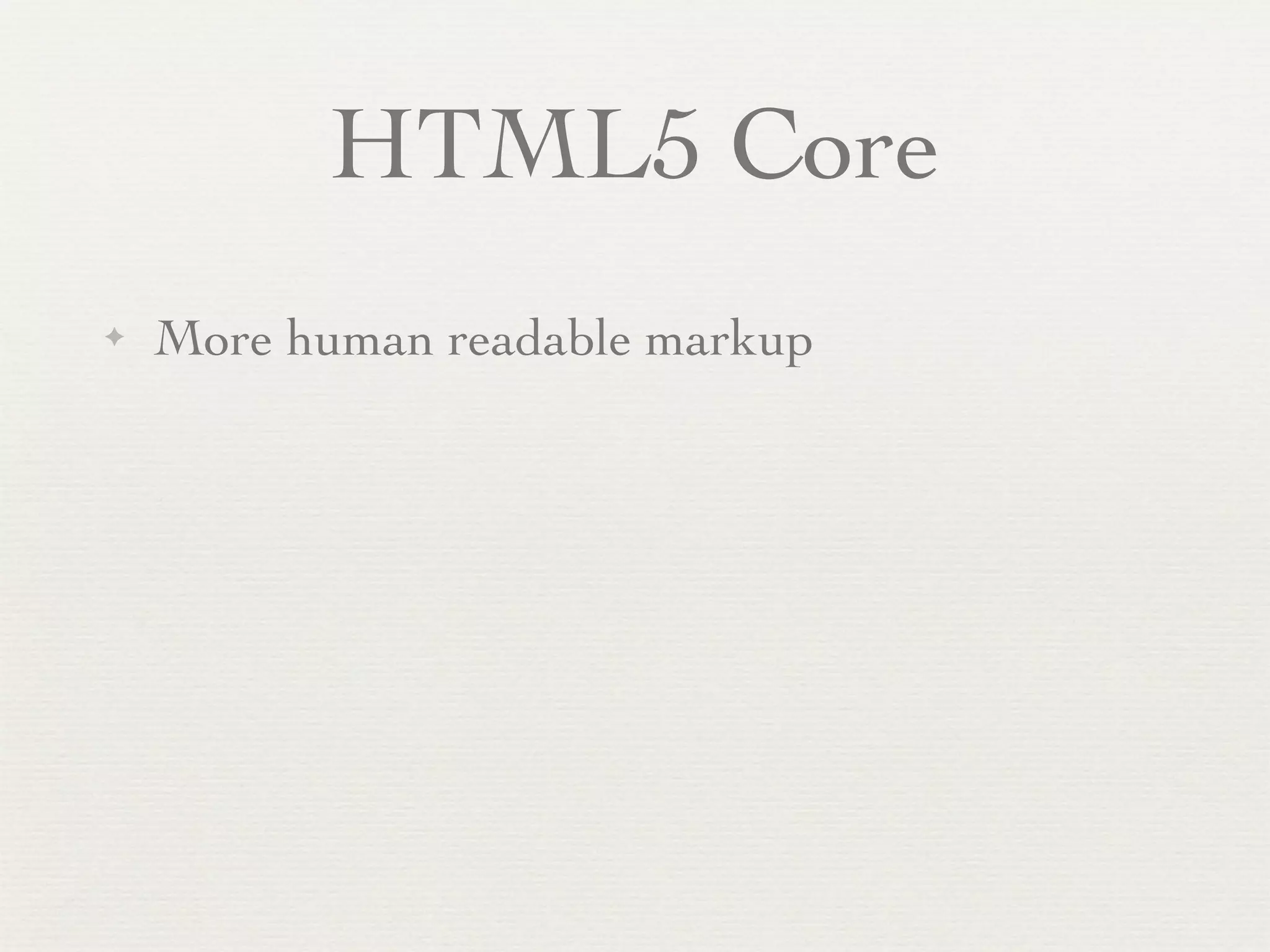 HTML5 Core
✦   More human readable markup
 