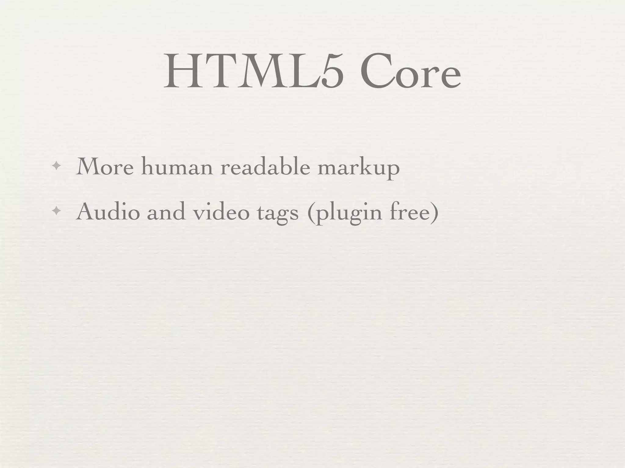 HTML5 Core
✦   More human readable markup
✦   Audio and video tags (plugin free)
 