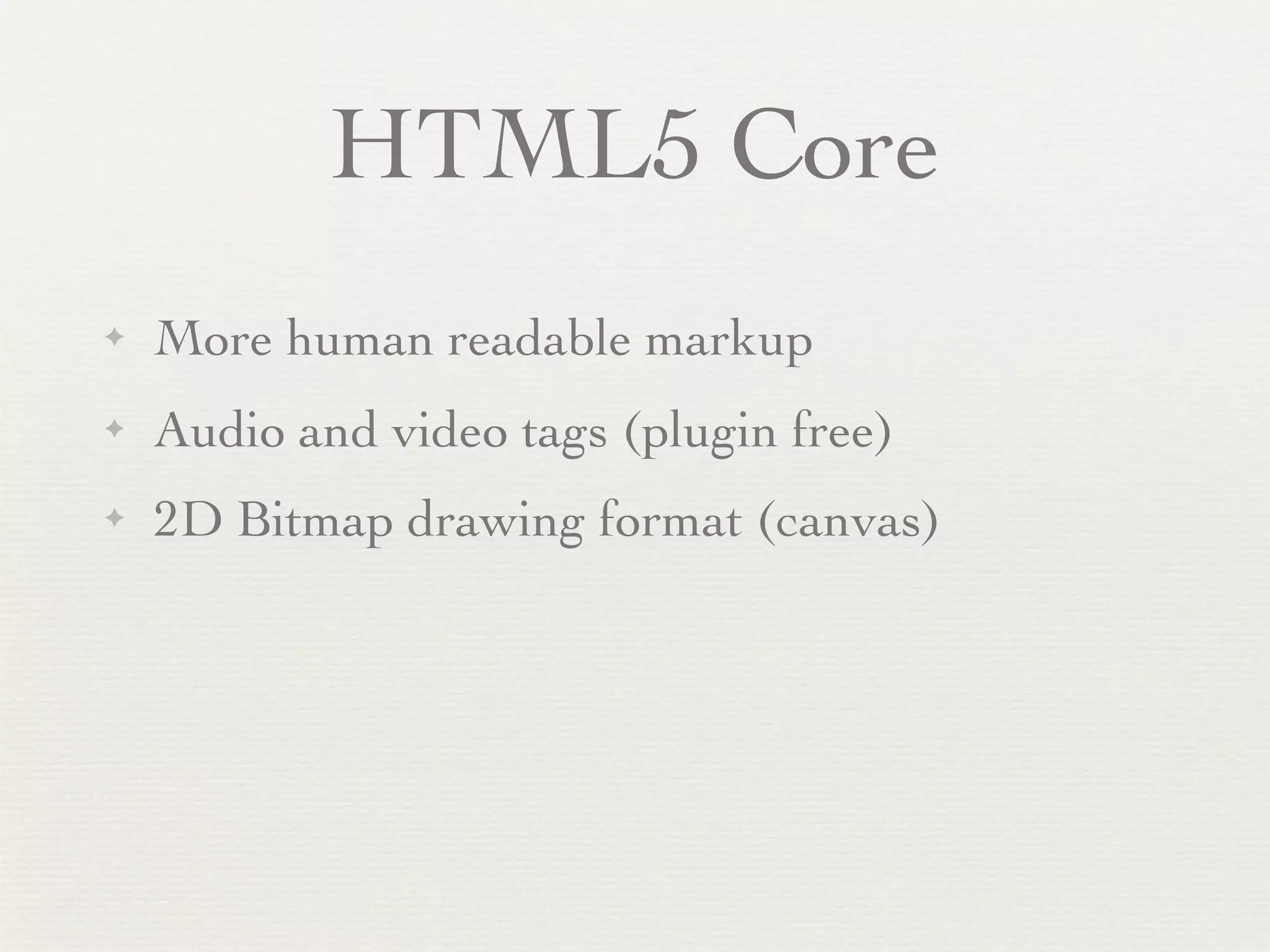 HTML5 Core
✦   More human readable markup
✦   Audio and video tags (plugin free)
✦   2D Bitmap drawing format (canvas)
 