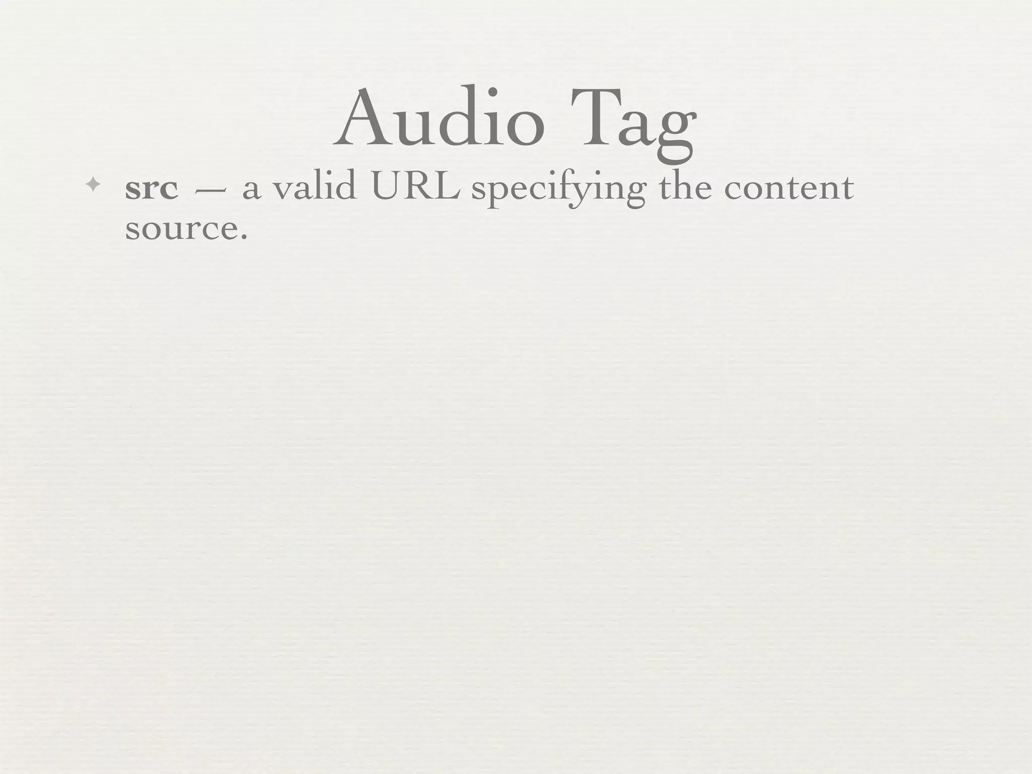 Audio Tag
✦   src — a valid URL specifying the content
    source.
 