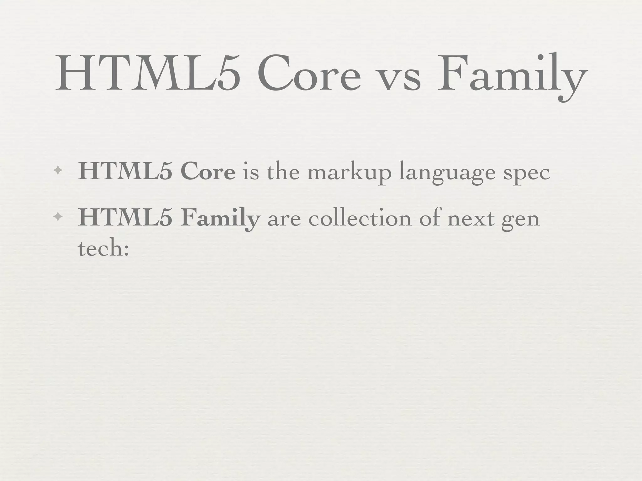 HTML5 Core vs Family
✦   HTML5 Core is the markup language spec
✦   HTML5 Family are collection of next gen
    tech:
 