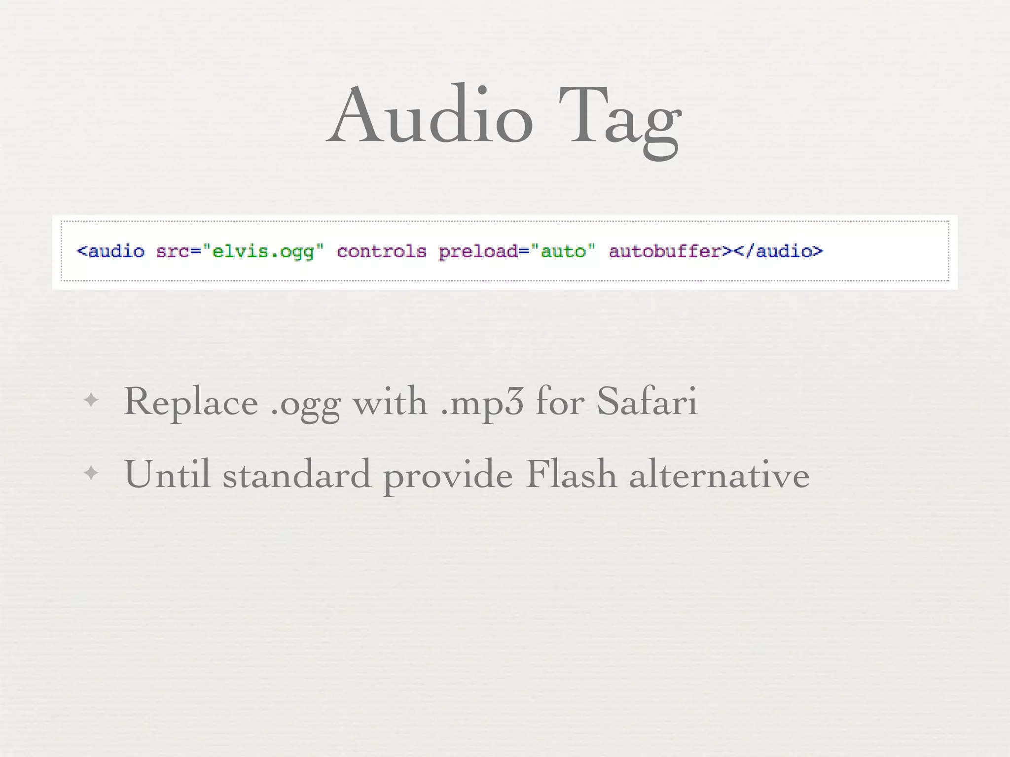 Audio Tag


✦   Replace .ogg with .mp3 for Safari
✦   Until standard provide Flash alternative
 