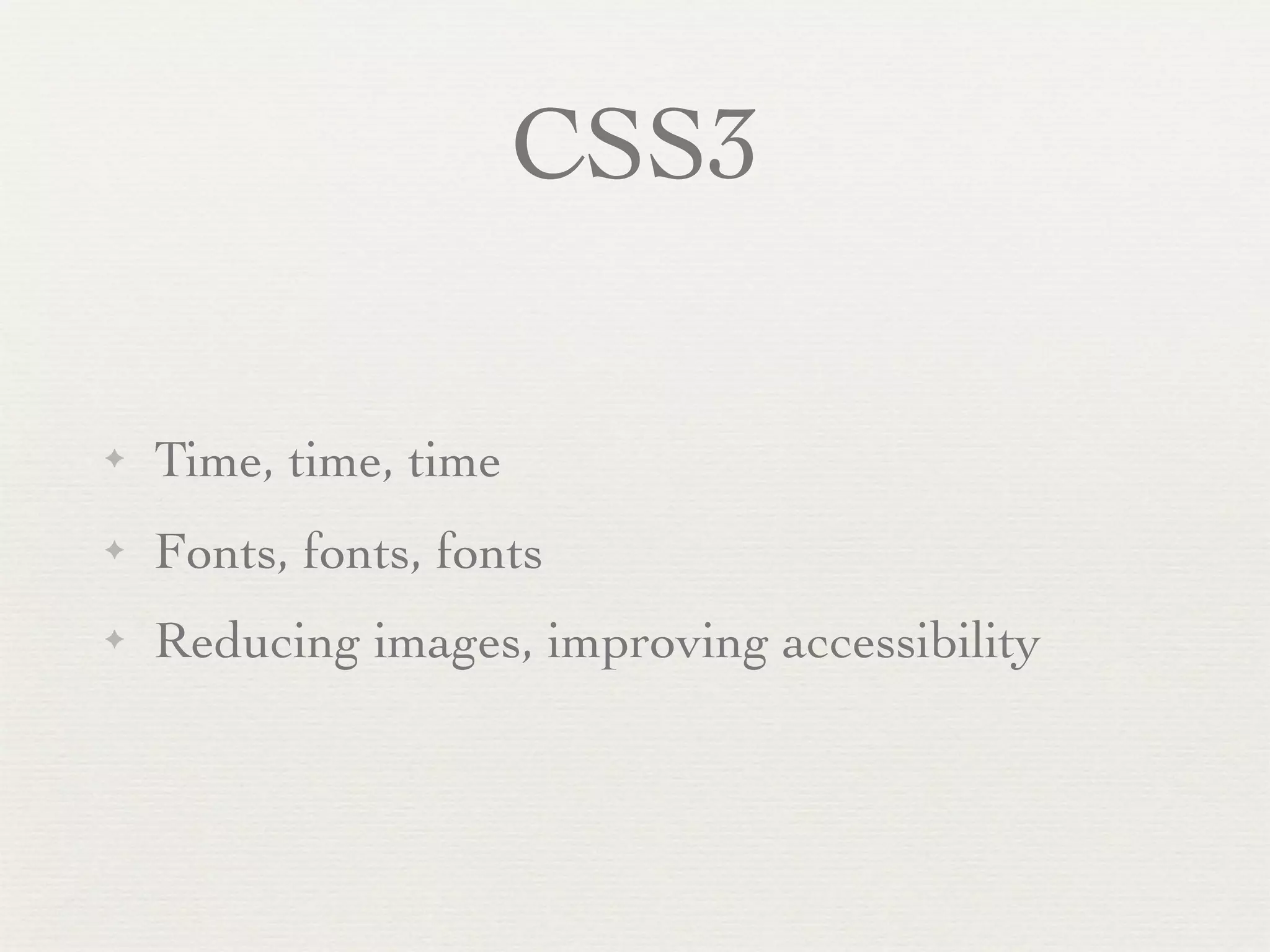 CSS3

✦   Time, time, time
✦   Fonts, fonts, fonts
✦   Reducing images, improving accessibility
 
