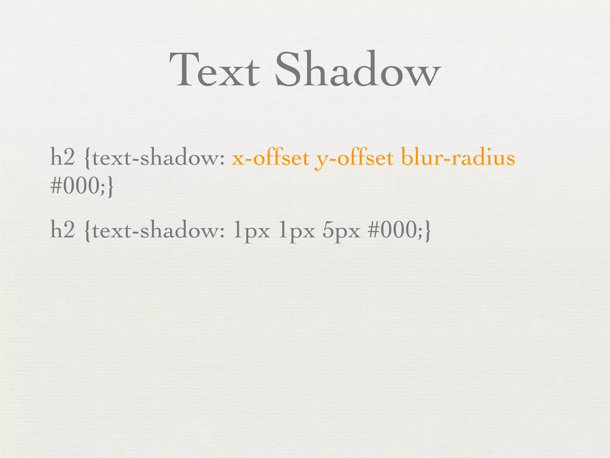 Text Shadow
h2 {text-shadow: x-offset y-offset blur-radius
#000;}
h2 {text-shadow: 1px 1px 5px #000;}
 